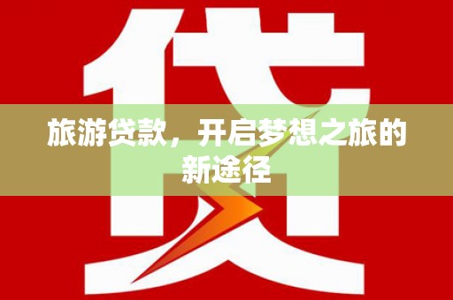 韩城旅游贷款，开启梦想之旅的新途径