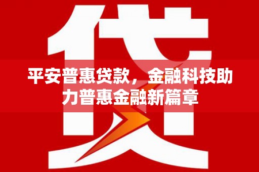 韩城平安普惠贷款，金融科技助力普惠金融新篇章