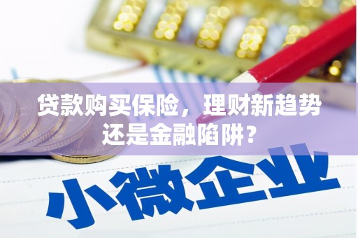 韩城贷款购买保险，理财新趋势还是金融陷阱？