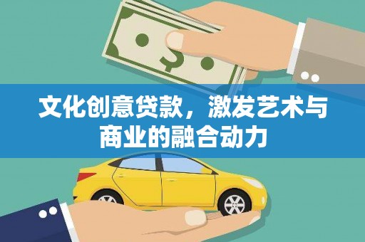 韩城文化创意贷款，激发艺术与商业的融合动力