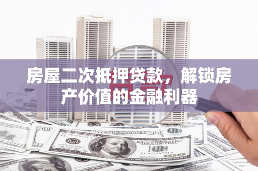 韩城房屋二次抵押贷款，解锁房产价值的金融利器