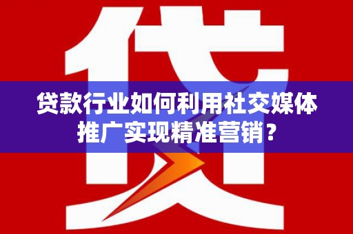 韩城贷款行业如何利用社交媒体推广实现精准营销？