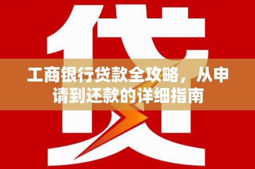 韩城工商银行贷款全攻略，从申请到还款的详细指南