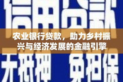韩城农业银行贷款，助力乡村振兴与经济发展的金融引擎