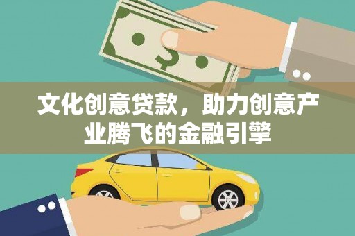 韩城文化创意贷款，助力创意产业腾飞的金融引擎