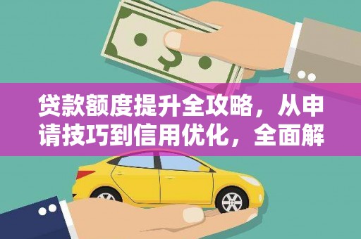 韩城贷款额度提升全攻略，从申请技巧到信用优化，全面解析