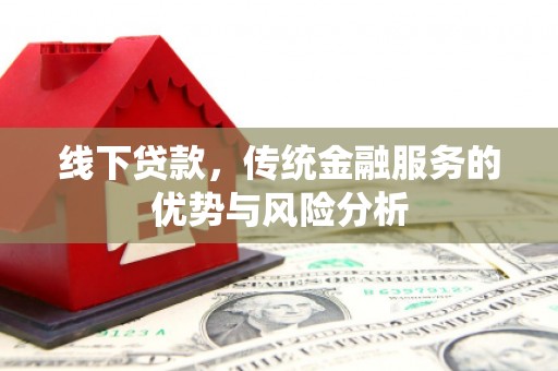 韩城线下贷款，传统金融服务的优势与风险分析