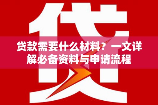 韩城贷款需要什么材料？一文详解必备资料与申请流程