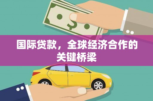 韩城国际贷款，全球经济合作的关键桥梁