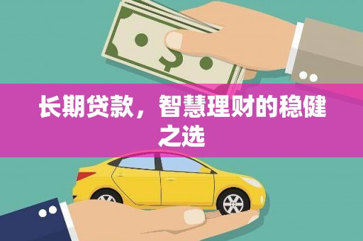 韩城长期贷款，智慧理财的稳健之选