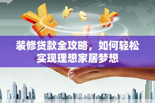 韩城装修贷款全攻略，如何轻松实现理想家居梦想