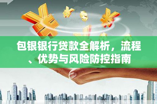 韩城包银银行贷款全解析，流程、优势与风险防控指南