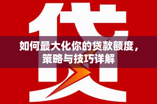 韩城如何最大化你的贷款额度，策略与技巧详解