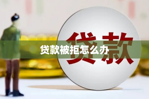 韩城贷款被拒怎么办