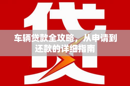 韩城车辆贷款全攻略，从申请到还款的详细指南