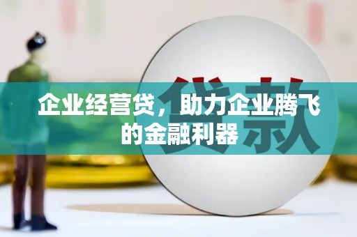 韩城企业经营贷，助力企业腾飞的金融利器