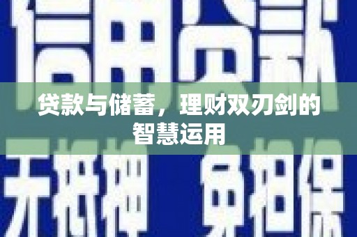 韩城贷款与储蓄，理财双刃剑的智慧运用