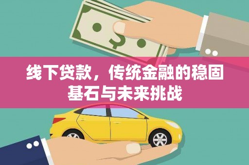 韩城线下贷款，传统金融的稳固基石与未来挑战