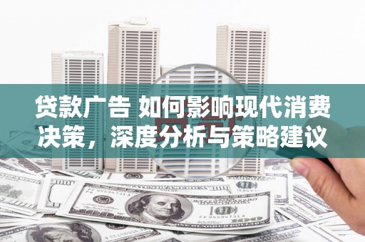 韩城贷款广告 如何影响现代消费决策，深度分析与策略建议