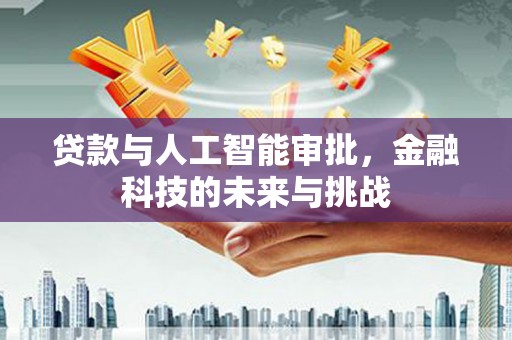 韩城贷款与人工智能审批，金融科技的未来与挑战