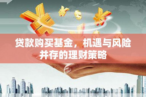 韩城贷款购买基金，机遇与风险并存的理财策略