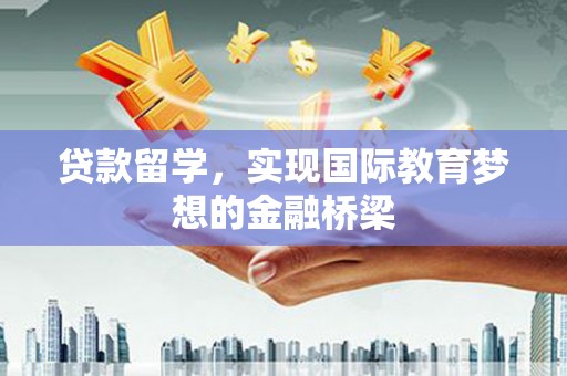 韩城贷款留学，实现国际教育梦想的金融桥梁
