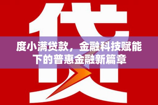 韩城度小满贷款，金融科技赋能下的普惠金融新篇章