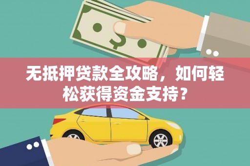 韩城无抵押贷款全攻略，如何轻松获得资金支持？