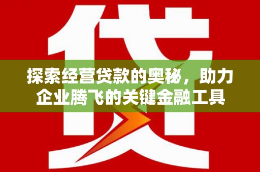 韩城探索经营贷款的奥秘，助力企业腾飞的关键金融工具