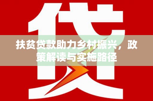 韩城扶贫贷款助力乡村振兴，政策解读与实施路径