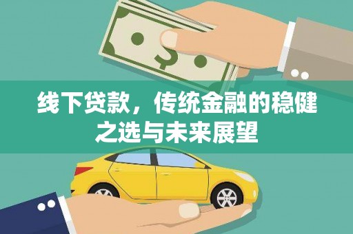 韩城线下贷款，传统金融的稳健之选与未来展望