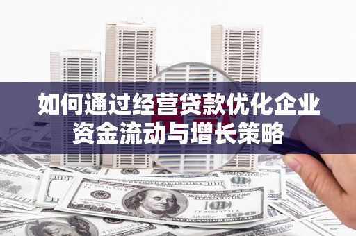 韩城如何通过经营贷款优化企业资金流动与增长策略