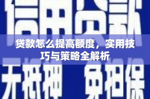 韩城贷款怎么提高额度，实用技巧与策略全解析