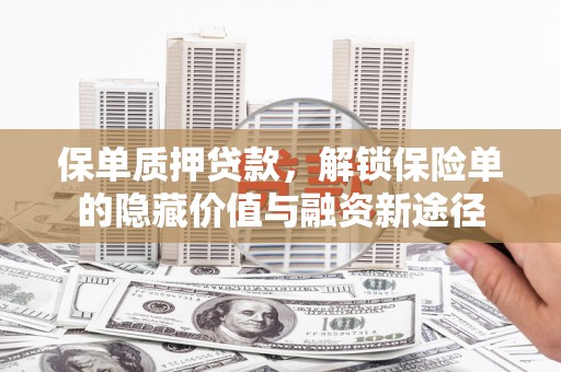 韩城保单质押贷款，解锁保险单的隐藏价值与融资新途径