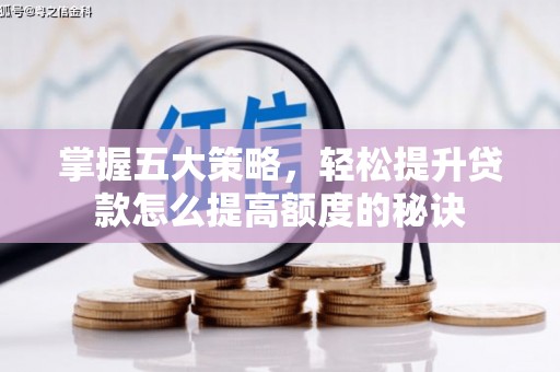 韩城掌握五大策略，轻松提升贷款怎么提高额度的秘诀