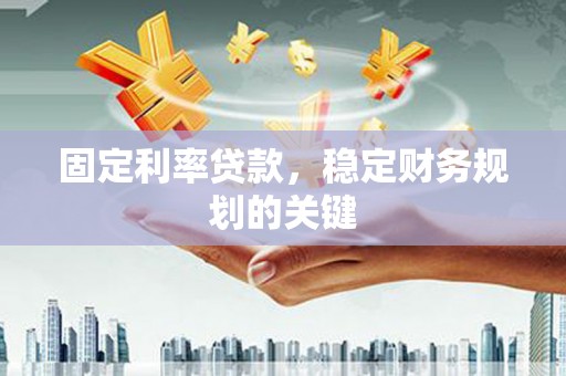 韩城固定利率贷款，稳定财务规划的关键