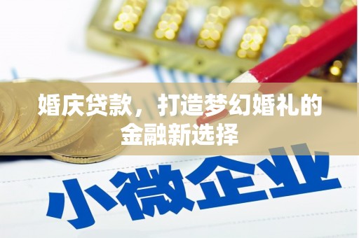 韩城婚庆贷款，打造梦幻婚礼的金融新选择