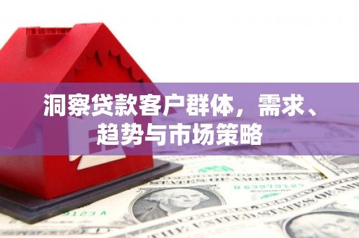 韩城洞察贷款客户群体，需求、趋势与市场策略