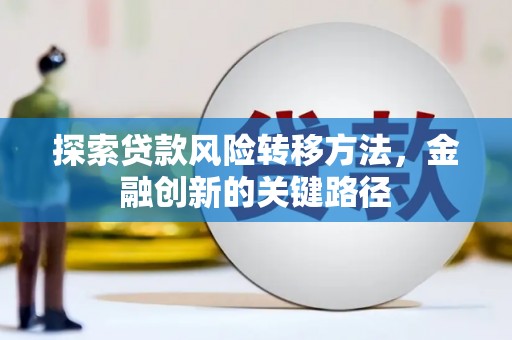 韩城探索贷款风险转移方法，金融创新的关键路径