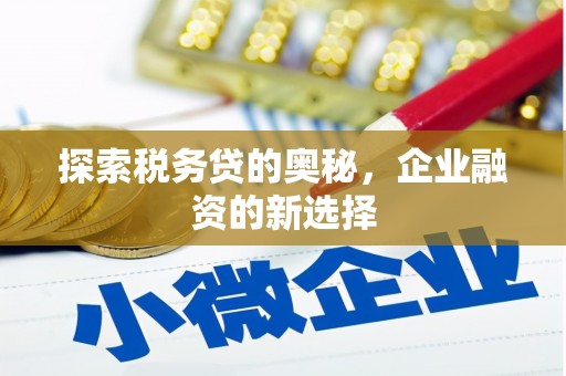 韩城探索税务贷的奥秘，企业融资的新选择