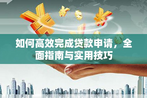 韩城如何高效完成贷款申请，全面指南与实用技巧