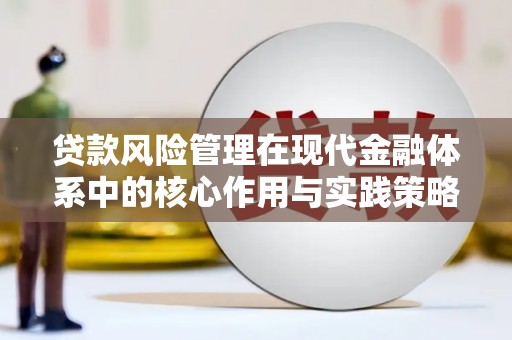韩城贷款风险管理在现代金融体系中的核心作用与实践策略
