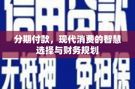 韩城分期付款，现代消费的智慧选择与财务规划