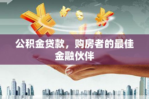 韩城公积金贷款，购房者的最佳金融伙伴