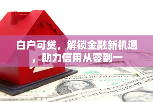 韩城白户可贷，解锁金融新机遇，助力信用从零到一