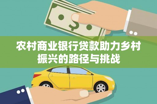 韩城农村商业银行贷款助力乡村振兴的路径与挑战