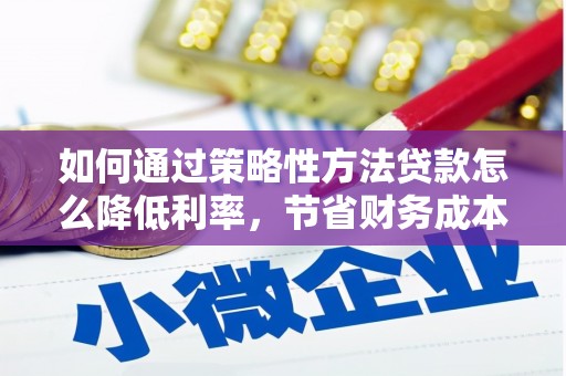 韩城如何通过策略性方法贷款怎么降低利率，节省财务成本