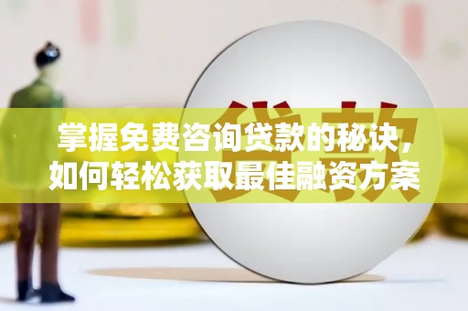 韩城掌握免费咨询贷款的秘诀，如何轻松获取最佳融资方案