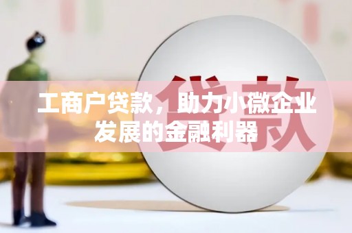 韩城工商户贷款，助力小微企业发展的金融利器