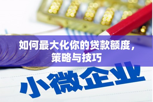 韩城如何最大化你的贷款额度，策略与技巧